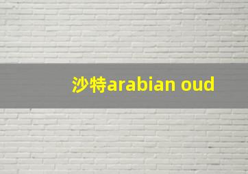 沙特arabian oud